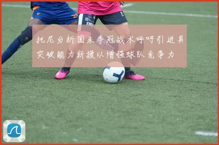 托尼分析国米夺冠战术呼吁引进具突破能力新援以增强球队竞争力