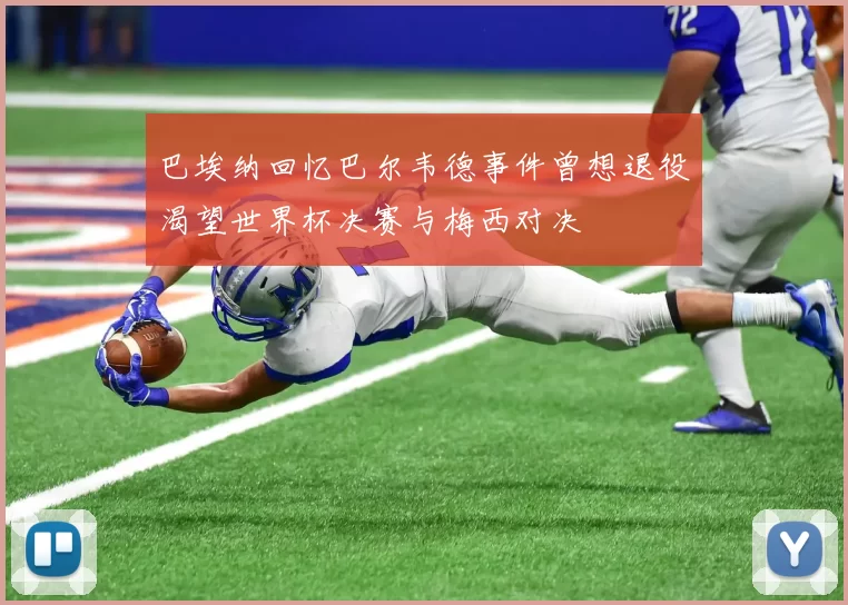 巴埃纳回忆巴尔韦德事件曾想退役渴望世界杯决赛与梅西对决