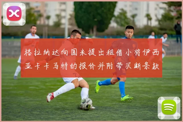 格拉纳达向国米提出租借小将伊西亚卡卡马特的报价并附带买断条款