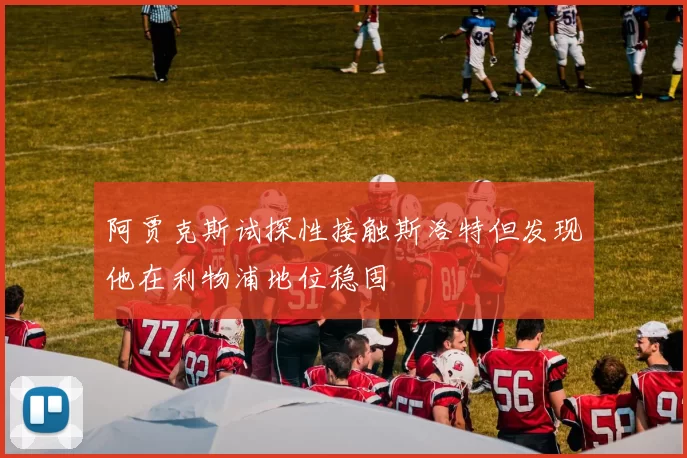 阿贾克斯试探性接触斯洛特但发现他在利物浦地位稳固