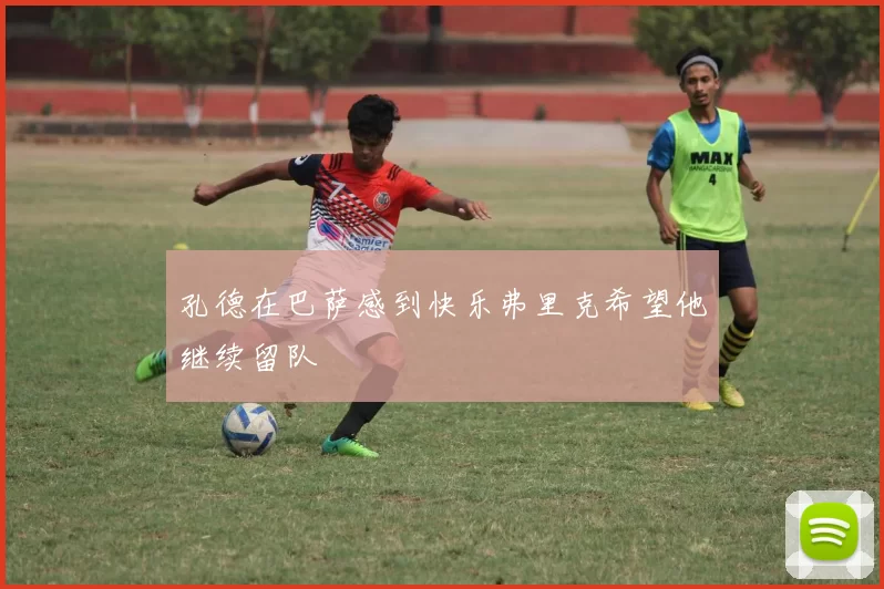 孔德在巴萨感到快乐弗里克希望他继续留队