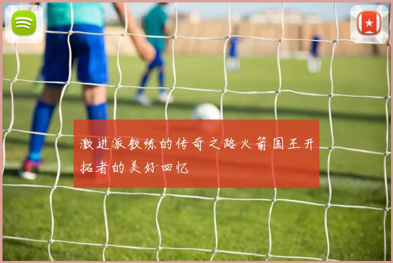 激进派教练的传奇之路火箭国王开拓者的美好回忆