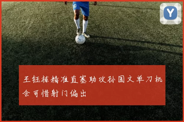 王钰栋精准直塞助攻孙国文单刀机会可惜射门偏出